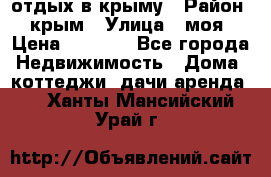 отдых в крыму › Район ­ крым › Улица ­ моя › Цена ­ 1 200 - Все города Недвижимость » Дома, коттеджи, дачи аренда   . Ханты-Мансийский,Урай г.
